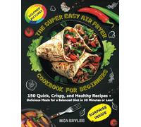 THE SUPER EASY AIR FRYER COOKBOOK FOR BIGINNERS: 150 QUICK, SRISPY AND HEALTHY RECIPES- DELICIOUS MEALS FOR A BALANCED DIET IN 30 MINUTES OR LESS