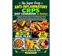 The Super Easy Anti-Inflammatory CRPS Diet Cookbook for Seniors: Beginner-Friendly Guide to Anti-Inflammatory Eating with Easy, Nutritious Recipes, ... Plan for Healthy Aging and Everyday Wellness
