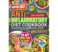 The Super Easy Anti-Inflammatory Diet Cookbook for Beginners: 100+ Quick, Delicious Recipes with Full-Color Photos & a 28-Day Meal Plan to Reduce Inflammation Naturally