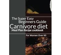 The Super Easy Beginners Guide Carnivore diet Meal Plan Recipe cookbook For Women Over 60