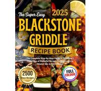 The Super Easy Blackstone Griddle Recipe Book 2025: The Complete Step-by-Step Guide to Griddling | 2500 Days of Flavorful Recipes for Beginners to Master the Art of Cooking