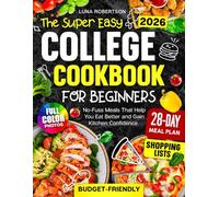 The Super Easy College Cookbook for Beginners: Budget-Friendly, No-Fuss Meals That Help You Eat Better and Gain Kitchen Confidence, with a Simple Meal Plan, Smart Shopping Lists and Full-Color Photos