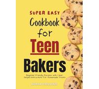 The Super Easy Cookbook for Teen Bakers: Beginner-Friendly Recipes with Clear, Simple Instructions for Homemade Treats
