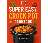 The Super Easy Crock Pot & Slow Cooker Cookbook: Quick, Healthy & Affordable Recipes for Beginners, Families & Meal Prep