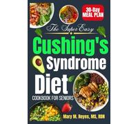 The Super Easy Cushing’s Syndrome Diet Cookbook for Seniors: Nourishing Meals to Support Hormone Health & Healthy Aging
