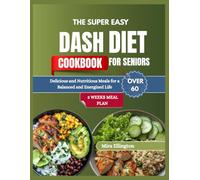 The Super Easy Dash Diet Cookbook For Seniors Over 60: Delicious and Nutritious Meals for a Balanced and Energized Life