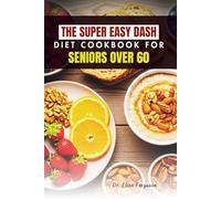 THE SUPER EASY DASH DIET COOKBOOK FOR SENIORS OVER 60: Nutritious Meals Made Simple for Older Adults