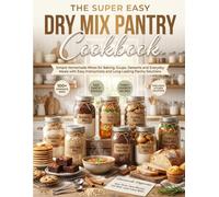 The Super Easy Dry Mix Pantry Cookbook: Simple Homemade Mixes for Baking, Soups, Desserts, and Everyday Meals with Easy Instructions and Long-Lasting Pantry Solutions