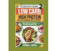 The Super Easy Flavorful Low Carb High Protein Recipes Cookbook With Pictures: Simple, Healthy Meals to Support Your Fitness Journey and Save Your Time