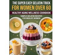 The Super Easy Gelatin Trick for Women Over 60: Simple Gelatin Recipes to Support Healthy Aging, Appetite Control, and Gentle Weight Loss for Women in Midlife