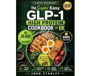 The Super Easy GLP-1 High Protein Cookbook for UK: Quick, Effortless, and Gut-Friendly Recipes with a 30-Day Meal Plan to Protect Muscle, Reduce Side Effects, Control Cravings, and Support Weight Loss