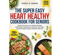 The Super Easy Heart Healthy Cookbook for Seniors: 200+ Quick & Delicious Low Sodium Recipes with Simple Ingredients to Nourish Your Heart, Boost Energy & Support Wellness After 60