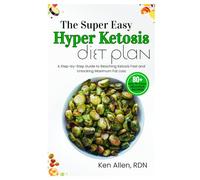 The Super Easy Hyper Ketosis Diet Plan: A Step-by-Step Guide to Reaching Ketosis Fast and Unlocking Maximum Fat Loss