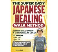 The Super Easy Japanese Healing Walk Method: A 20-Minute Daily Workout Of Interval Walking & Tai Chi To Relieve Joint Pain, Burn Fat & Boost Energy Without Stress, The Gym or Extreme Diets