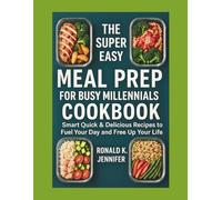 THE SUPER EASY MEAL PREP FOR BUSY MILLENNIALS COOKBOOK: Smart Quick & Delicious Recipes to Fuel Your Day and Free Up Your Life