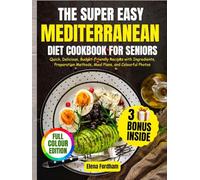 THE SUPER EASY MEDITERRANEAN DIET COOKBOOK FOR SENIORS: Quick, Delicious, Budget-Friendly Recipes with Ingredients, Preparation Methods, Meal Plans, and Colourful Photos