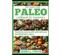 THE SUPER EASY PALEO COOKBOOK FOR BEGINNERS: Transform your health with delicious and nutritious recipes