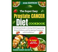 THE SUPER EASY PROSTATE CANCER DIET COOKBOOK: “A Practical Guide to Eating Well, Supporting Men’s Wellness, and Navigating Treatment with Confidence”