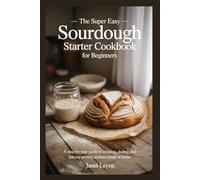 THE SUPER EASY SOURDOUGH STARTER COOKBOOK FOR BEGINNERS (Cookbooks for Healthy Eating)