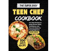 The Super Easy Teen Chef Cookbook: Fun Step Recipes to Build Kitchen Skills, Confidence, and Flavorful Meals for Young Beginners