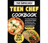 The Super Easy Teen Chef Cookbook: Fun Step Recipes to Build Kitchen Skills, Confidence, and Flavorful Meals for Young Beginners