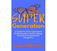 The Super Generation: A Guide for First-Generation Professionals to Build Lasting Success & Generational Prosperity
