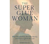 The Super Glue Woman:: When Responsibility Becomes Identity and How to Light’N the Load