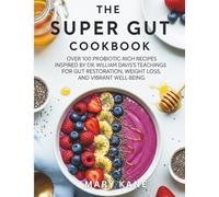 The Super Gut Cookbook Inspired by Dr. William Davis Teachings 2025: Over 100 Probiotic-Rich Recipes Inspired by Dr. William Davis's Teachings for Gut Restoration, Weight Loss, and Vibrant Well-Being