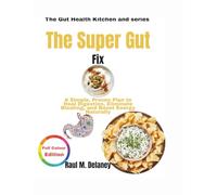The Super Gut Fix: A Simple, Proven Plan to Heal Digestion, Eliminate Bloating, and Boost Energy Naturally