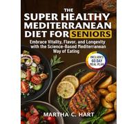 THE SUPER HEALTHY MEDITERRANEAN DIET COOKBOOK FOR SENIORS: Embrace vitality, flavor, and longevity with the time-tested Mediterranean way of eating - ... and Weight loss including 60 Day Meal Plan