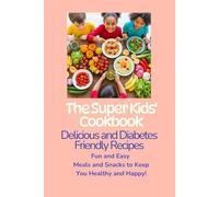 The Super Kids' Cookbook: Delicious and Diabetes-Friendly Recipes: Fun and Easy Meals and Snacks to Keep You Healthy and Happy!