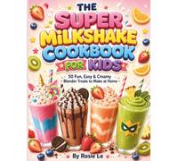 The Super Milkshake Cookbook for Kids: 50 Fun, Easy & Creamy Blender Treats to Make at Home (Nut-Free & Dairy-Free Options for Ages 4-10)