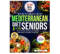 The Super Quick and Easy Mediterranean Diet Cookbook for Seniors: Senior-Friendly Mediterranean Recipes, Meal Plans and Healthy Living Tips Marilyn F.