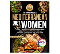 The Super Quick and Easy Mediterranean Diet for Women: Simple, Flavorful, and Time-Saving Mediterranean Recipes for Women Who Want Balanced Hormones, Glowing Skin, and Lasting Vitality