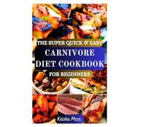 THE SUPER QUICK & EASY CARNIVORE DIET COOKBOOK FOR BEGINNERS: Fuel Fat Loss, Boost Energy, Ditch the Carbs and Heal Inflammation with Animal-Based Meals