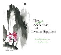 The Super Secret Art of Inviting Happiness: Reiki Wisdom for Mindful Kids