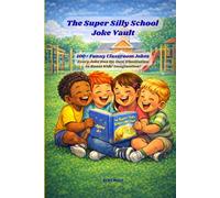The Super Silly School Joke Vault: 100+ Funny Classroom Jokes! Every Joke Has Its Own Illustration to Boost Kids’ Imagination!