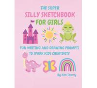 The Super Silly Sketchbook For Girls: Fun Writing and Drawing Prompts To Spark Kids Creativity