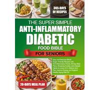 THE SUPER SIMPLE ANTI-INFLAMMATORY DIABETIC FOOD BIBLE FOR SENIORS: Easy and Delicious Blood Sugar-Friendly Recipes with Anti-Inflammatory Foods, ... A1C, Relieve Joint Pain, Improve En......