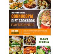 THE SUPER SIMPLE CORNUCOPIA DIET COOKBOOK FOR BEGINNERS: Quick and nourishing recipes using seasonal whole foods to boost energy, aid weight loss, and simplify healthy eating