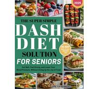 The Super Simple DASH Diet Solution for Seniors: Eat Well, Feel Strong and Lower Your Blood Pressure Without Giving up the Joy of Food