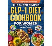 The Super Simple GLP-1 Diet Cookbook for Women: 100 Easy High-Protein Recipes & 30-Day Meal Plan to Control Appetite, Reduce Side Effects & Maximize Results