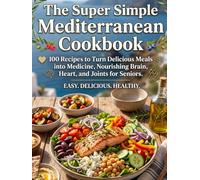 The Super Simple Mediterranean Cookbook: 100 Recipes to Turn Delicious Meals into Medicine, Nourishing Brain, Heart, and Joints for Seniors