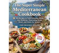 The Super Simple Mediterranean Cookbook: 100 Recipes to Turn Delicious Meals into Medicine, Nourishing Brain, Heart, and Joints for Seniors