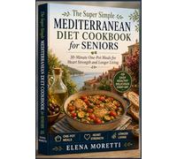 The Super Simple Mediterranean Diet Cookbook for Seniors: 30-Minute One-Pot Meals for Heart Strength and Longer Living