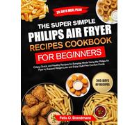 THE SUPER SIMPLE PHILIPS AIR FRYER RECIPES COOKBOOK FOR BEGINNERS: Crispy, Quick, and Healthy Recipes for Everyday Meals Using the Philips Air Fryer ... Loss and Enjoy Guilt-Free Comfort Foods