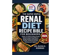 THE SUPER SIMPLE RENAL DIET RECIPE BIBLE FOR BEGINNERS: Healthy, Low-Sodium & Kidney-Friendly Recipes to Support Renal Wellness, Manage Potassium and ... Everyday Meal Planning Easy for Beginners