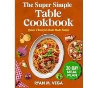 The Super Simple Table Cookbook: Quick, Flavorful Meals Made Simple