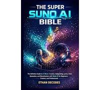 THE SUPER SUNO AI BIBLE: The Definitive Guide to AI Music Creation, Songwriting, Lyrics, Voice Generation, and Monetization with AI for Beginners, ... (SUNO AI MUSIC GENERATION TO WEALTH)
