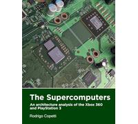 The Supercomputers: An architecture analysis of the Xbox 360 and PlayStation 3 (Architecture of Consoles: A practical analysis (book))